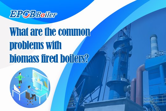 What Are The Common Problems With Biomass Fired Boilers?