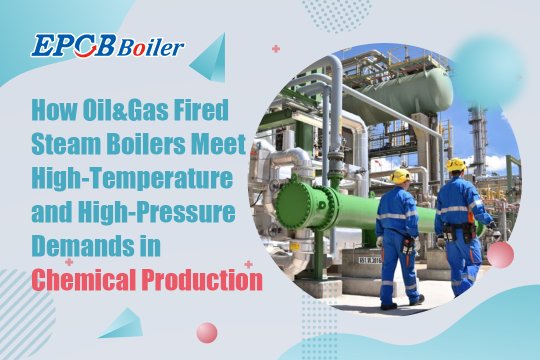 How Oil&Gas Fired Steam Boilers Meet High-Temperature and High-Pressure Demands in Chemical Production