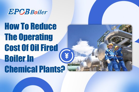 How to Reduce Operating Cost of Oil-Fired Boiler in Chemical Plants?